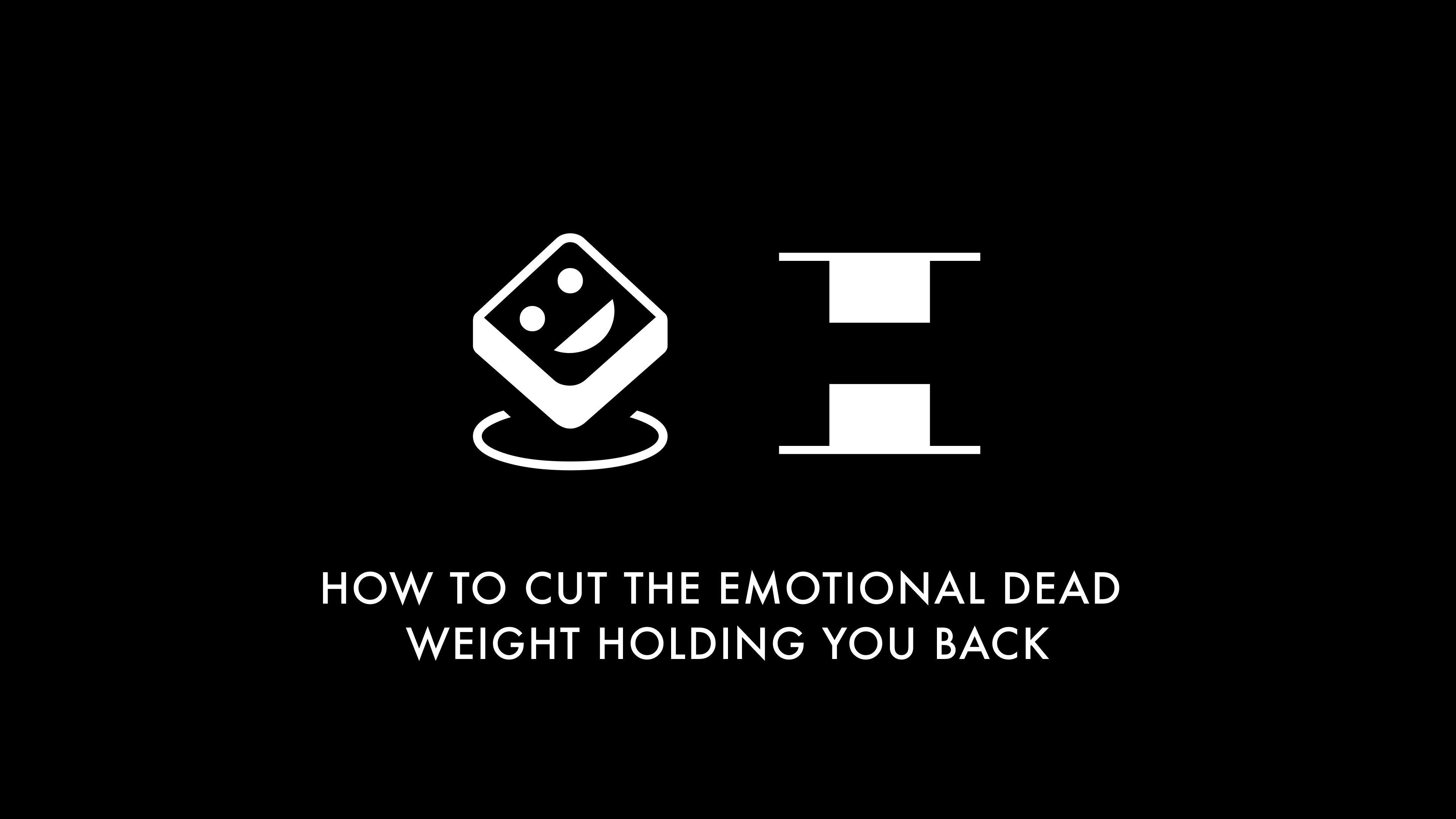 How to Cut the Emotional Dead Weight Holding You Back