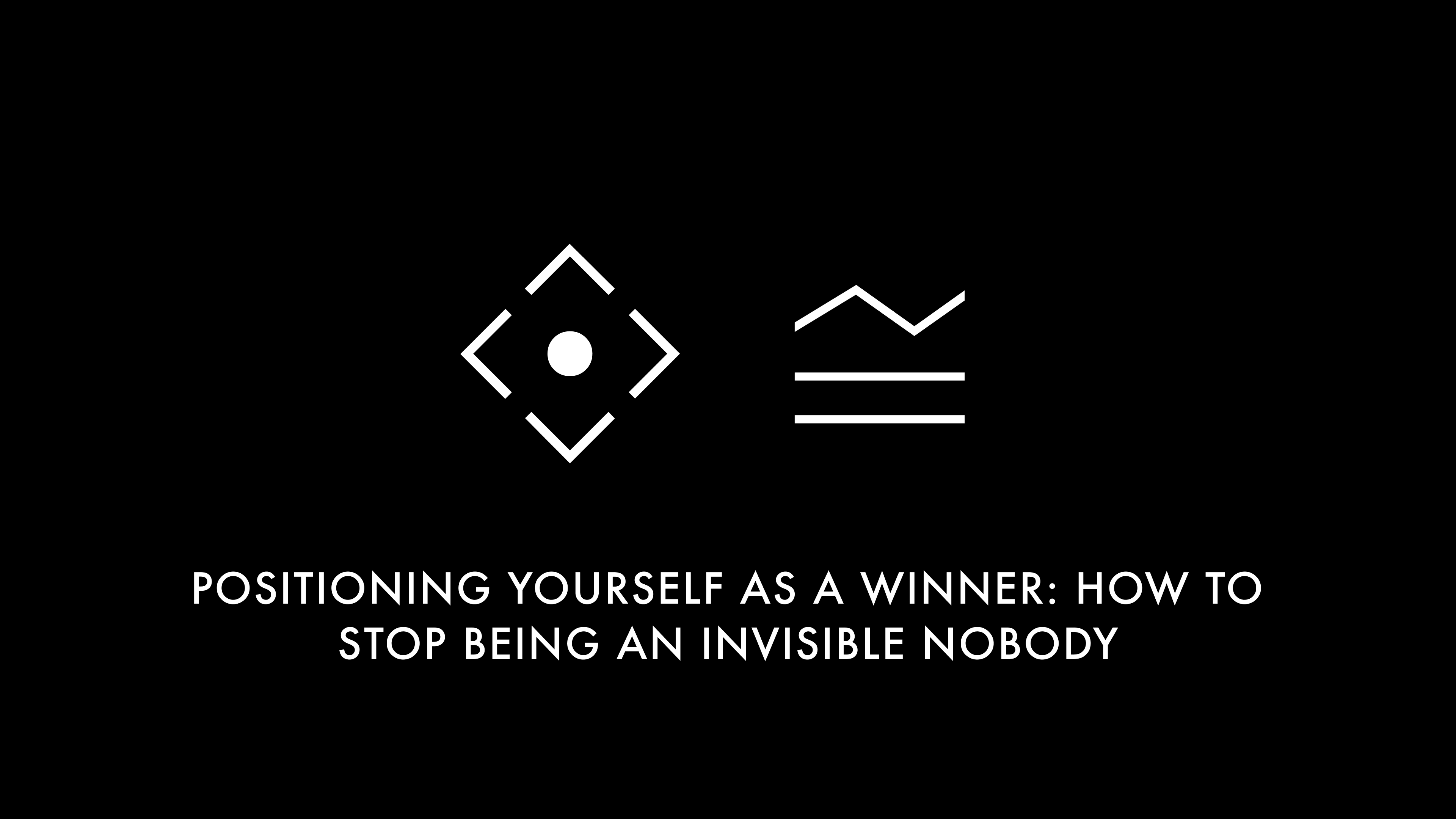 Positioning Yourself as a Winner: How to Stop Being an Invisible Nobody